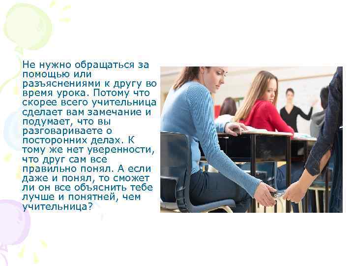 Не нужно обращаться за помощью или разъяснениями к другу во время урока. Потому что