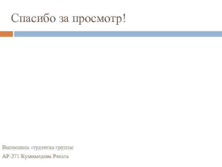 Спасибо за просмотр! Выполнила студентка группы АР-271 Кузяхмедова Рената 