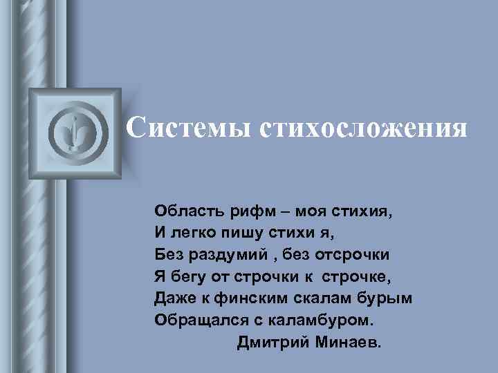 Системы стихосложения Область рифм – моя стихия, И легко пишу стихи я, Без раздумий