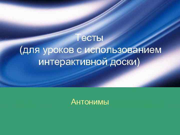 Тесты (для уроков с использованием интерактивной доски) Антонимы 