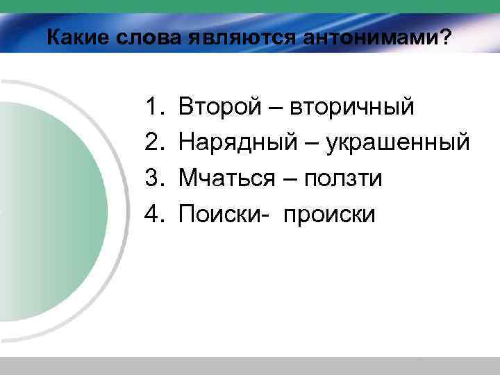 Какие слова являются антонимами? 1. 2. 3. 4. Второй – вторичный Нарядный – украшенный