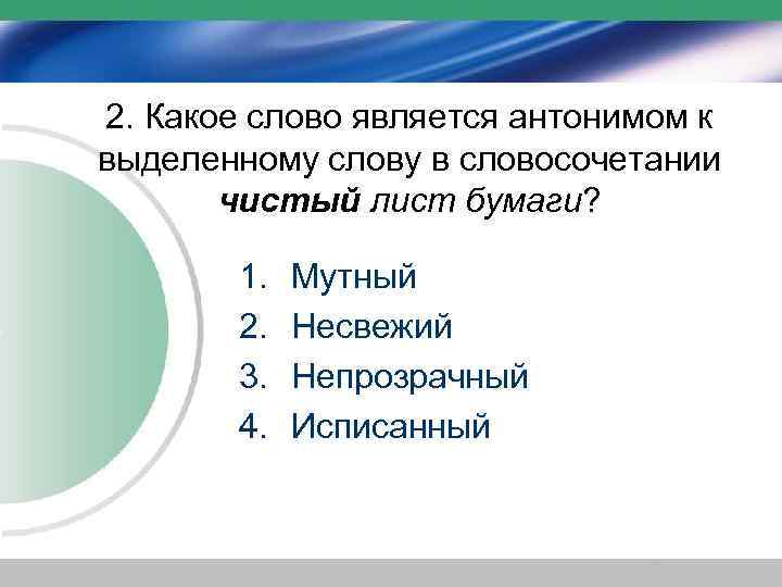 2. Какое слово является антонимом к выделенному слову в словосочетании чистый лист бумаги? 1.