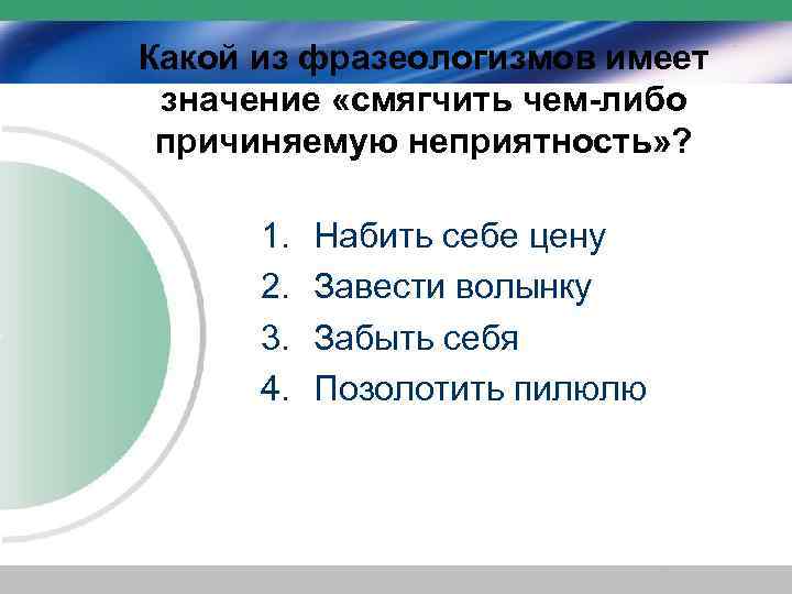 Какой из фразеологизмов имеет значение «смягчить чем-либо причиняемую неприятность» ? 1. 2. 3. 4.