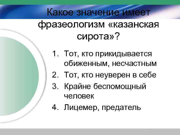 Какое значение имеет фразеологизм «казанская сирота» ? 1. Тот, кто прикидывается обиженным, несчастным 2.
