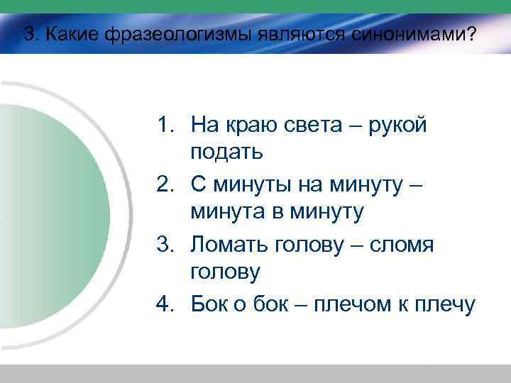 3. Какие фразеологизмы являются синонимами? 1. На краю света – рукой подать 2. С