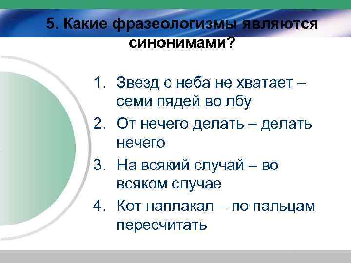 5. Какие фразеологизмы являются синонимами? 1. Звезд с неба не хватает – семи пядей