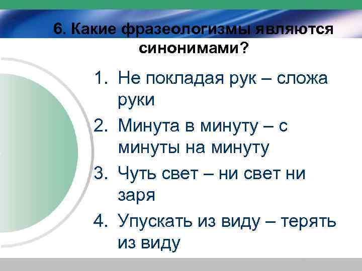 6. Какие фразеологизмы являются синонимами? 1. Не покладая рук – сложа руки 2. Минута