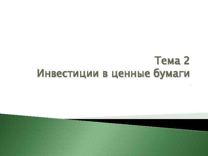 Тема 2 Инвестиции в ценные бумаги. 