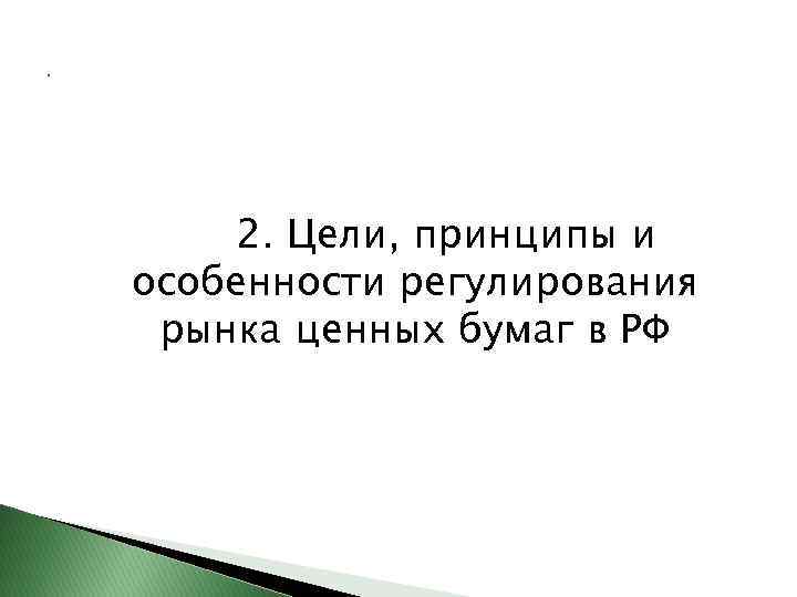 . 2. Цели, принципы и особенности регулирования рынка ценных бумаг в РФ 
