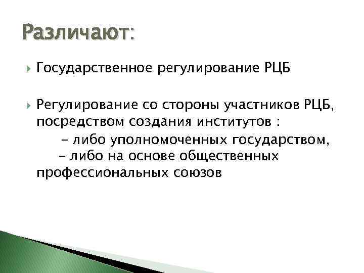 Различают: Государственное регулирование РЦБ Регулирование со стороны участников РЦБ, посредством создания институтов : -