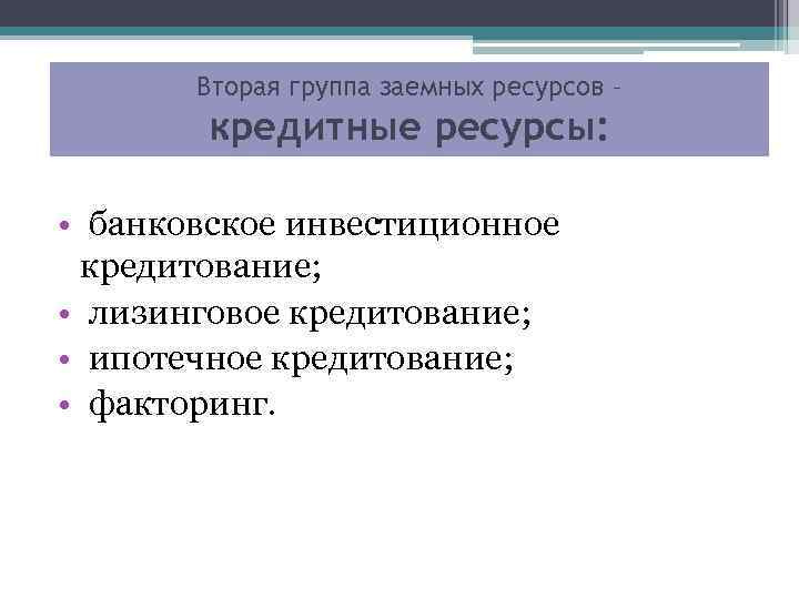 Вторая группа заемных ресурсов – кредитные ресурсы: • банковское инвестиционное кредитование; • лизинговое кредитование;