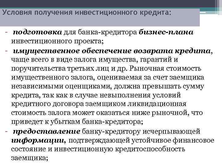 Условия получения инвестиционного кредита: - подготовка для банка-кредитора бизнес-плана инвестиционного проекта; - имущественное обеспечение