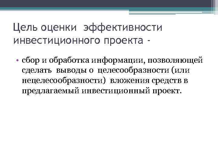 Цель оценки эффективности инвестиционного проекта • сбор и обработка информации, позволяющей сделать выводы о