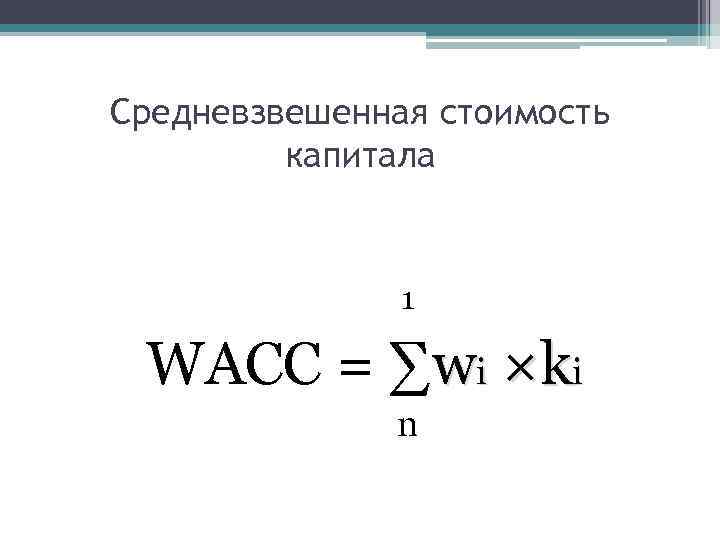 Средневзвешенная стоимость капитала 1 WACC = ∑wi ×ki n 