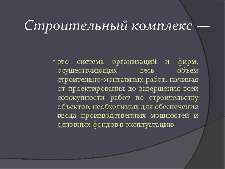 Строительный комплекс — ◦ это система организаций и фирм, осуществляющих весь объем строительно-монтажных работ,