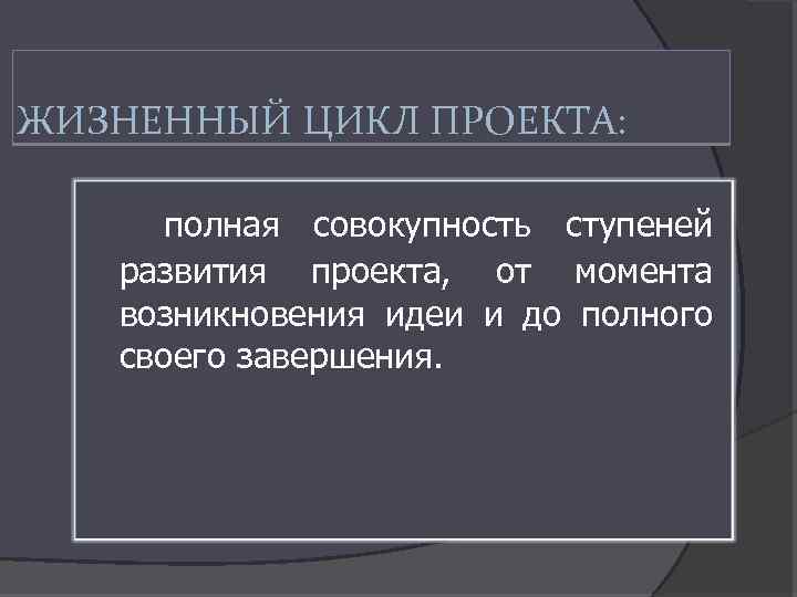 ЖИЗНЕННЫЙ ЦИКЛ ПРОЕКТА: полная совокупность ступеней развития проекта, от момента возникновения идеи и до