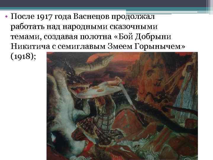  • После 1917 года Васнецов продолжал работать над народными сказочными темами, создавая полотна