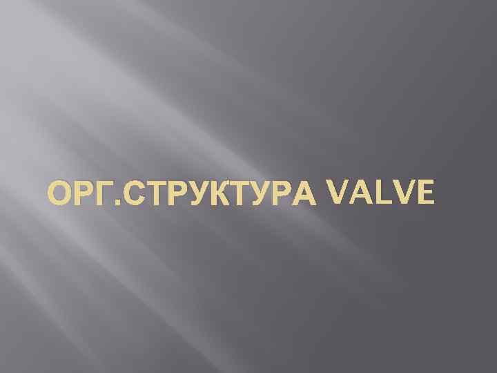 ОРГ. СТРУКТУРА VALVE 