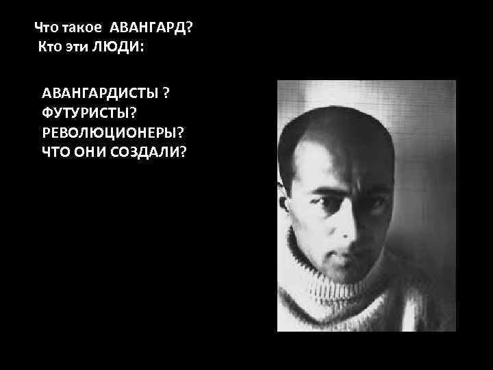 Что такое АВАНГАРД? Кто эти ЛЮДИ: АВАНГАРДИСТЫ ? ФУТУРИСТЫ? РЕВОЛЮЦИОНЕРЫ? ЧТО ОНИ СОЗДАЛИ? 