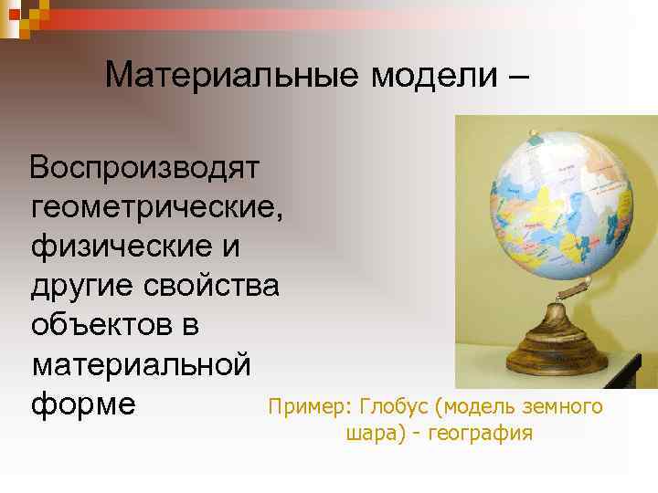 Материальные модели – Воспроизводят геометрические, физические и другие свойства объектов в материальной Пример: Глобус