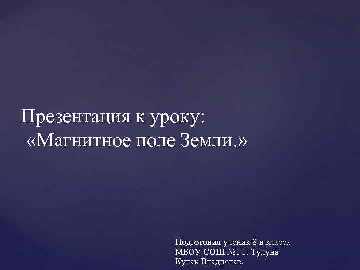 Презентация к уроку: «Магнитное поле Земли. » Подготовил ученик 8 в класса МБОУ СОШ