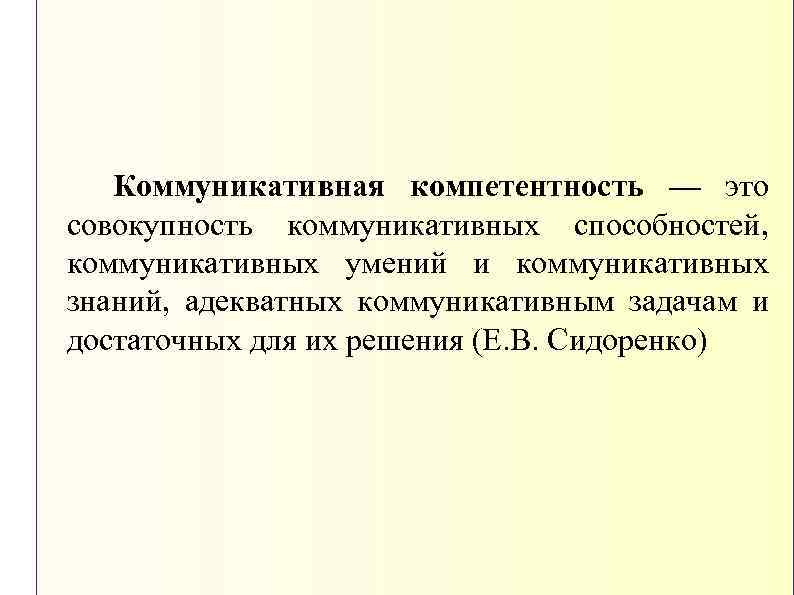 Коммуникативная компетентность — это совокупность коммуникативных способностей, коммуникативных умений и коммуникативных знаний, адекватных коммуникативным