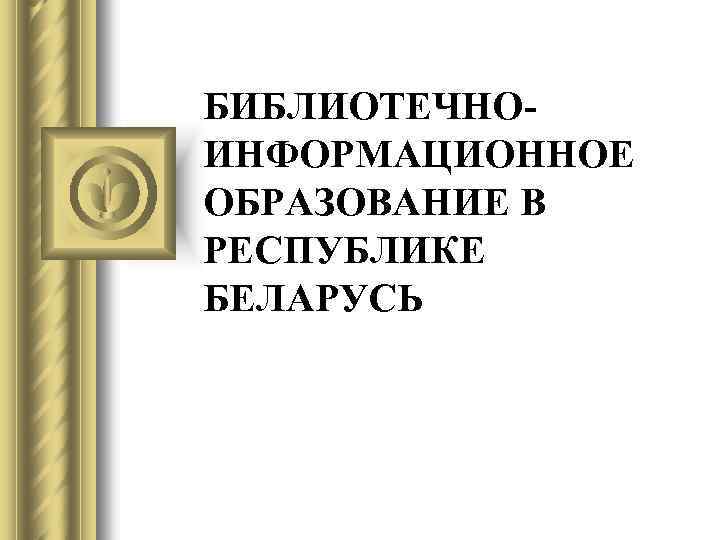 БИБЛИОТЕЧНОИНФОРМАЦИОННОЕ ОБРАЗОВАНИЕ В РЕСПУБЛИКЕ БЕЛАРУСЬ 