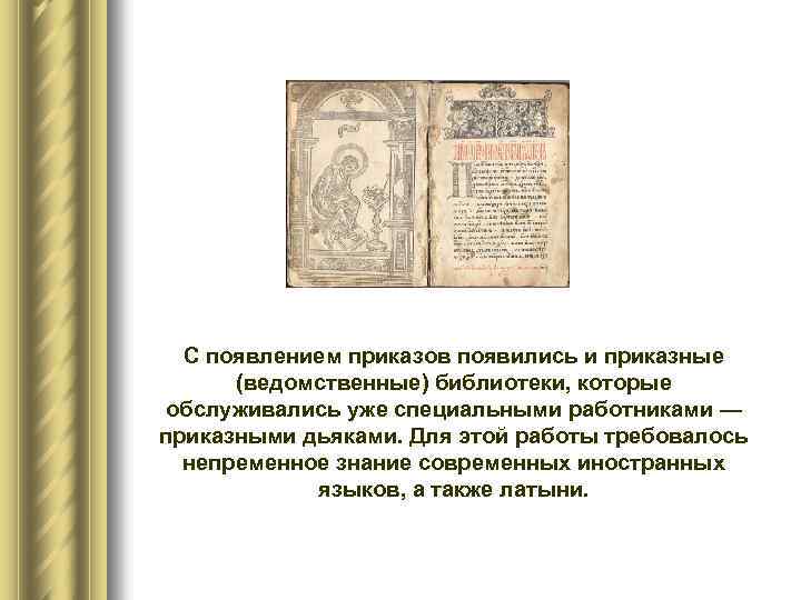 С появлением приказов появились и приказные (ведомственные) библиотеки, которые обслуживались уже специальными работниками —