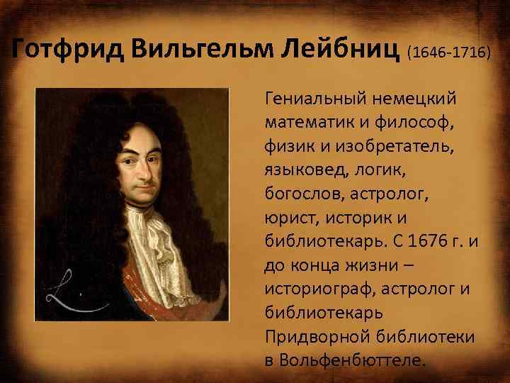 Готфрид Вильгельм Лейбниц (1646 -1716) Гениальный немецкий математик и философ, физик и изобретатель, языковед,