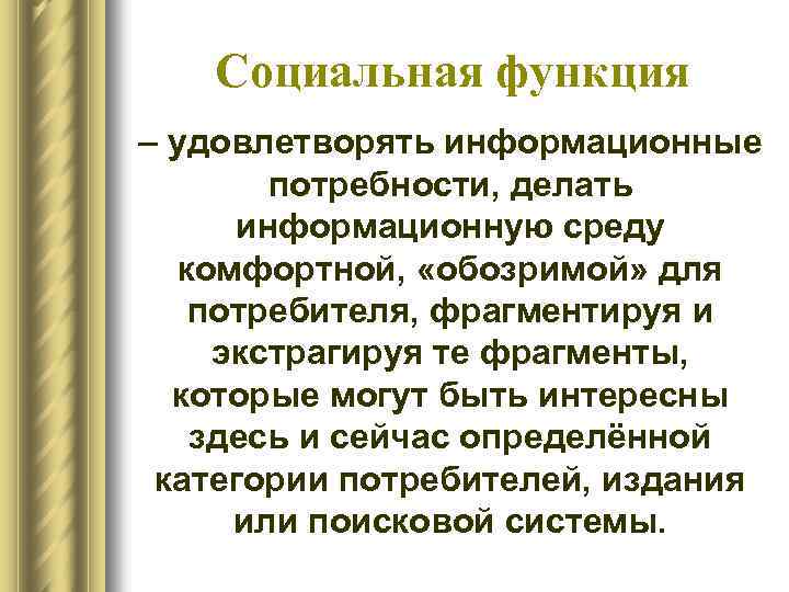 Социальная функция – удовлетворять информационные потребности, делать информационную среду комфортной, «обозримой» для потребителя, фрагментируя