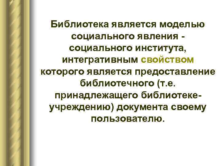 Библиотека является моделью социального явления социального института, интегративным свойством которого является предоставление библиотечного (т.