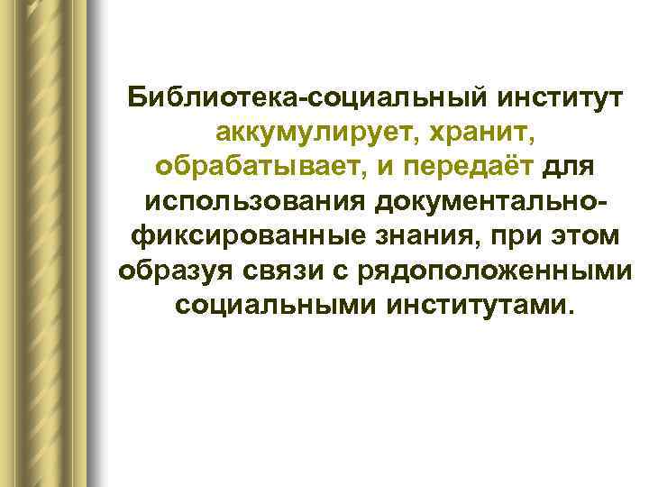 Библиотека социальный институт аккумулирует, хранит, обрабатывает, и передаёт для использования документально фиксированные знания, при