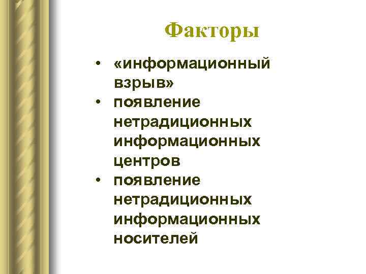 Факторы • «информационный взрыв» • появление нетрадиционных информационных центров • появление нетрадиционных информационных носителей