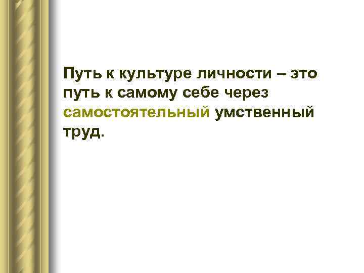 Путь к культуре личности – это путь к самому себе через самостоятельный умственный труд.