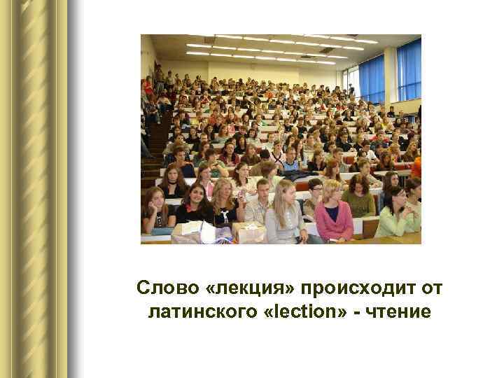 Слово «лекция» происходит от латинского «lection» - чтение 