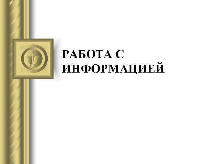 РАБОТА С ИНФОРМАЦИЕЙ 