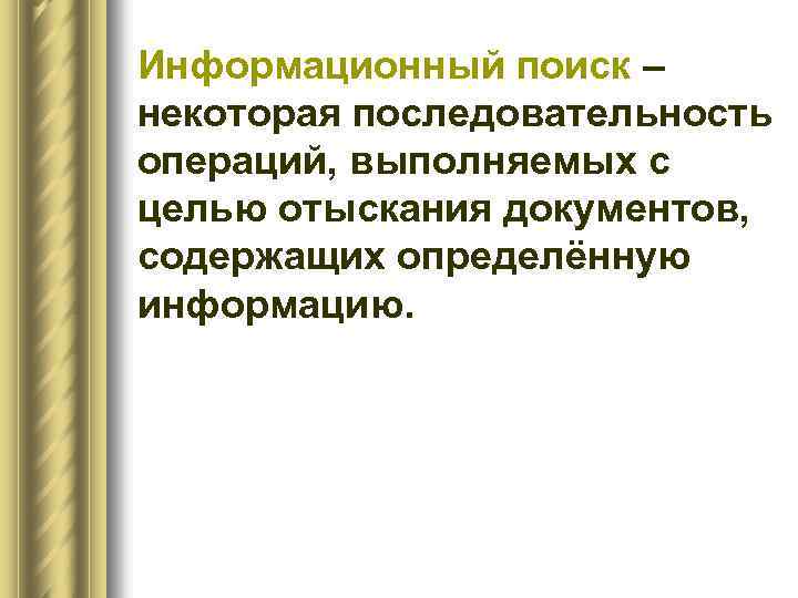 Информационный поиск – некоторая последовательность операций, выполняемых с целью отыскания документов, содержащих определённую информацию.