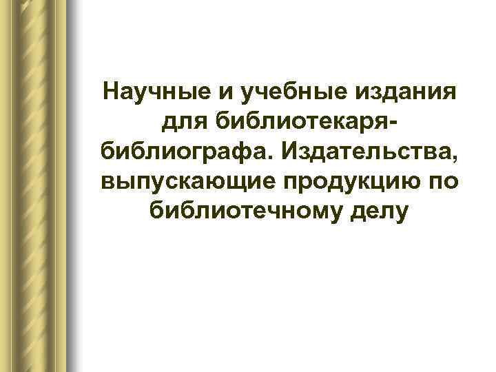 Научные и учебные издания для библиотекарябиблиографа. Издательства, выпускающие продукцию по библиотечному делу 