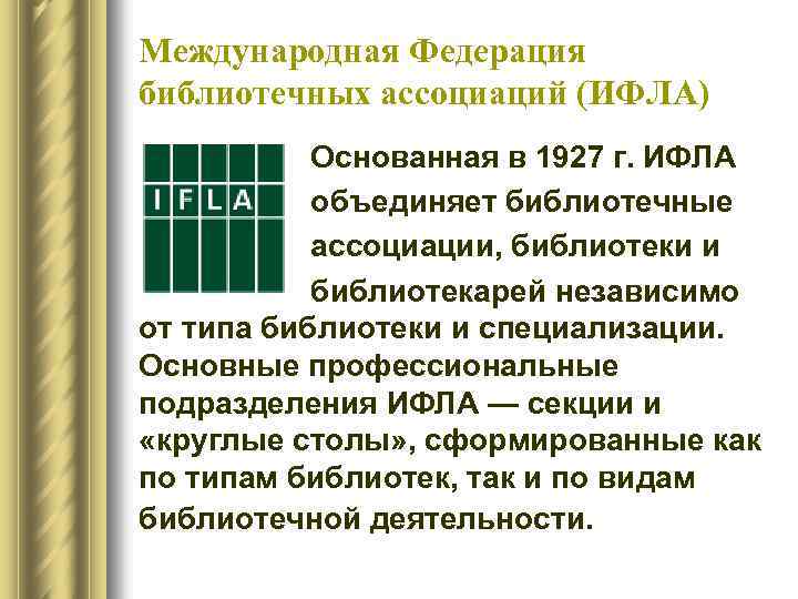 Международная Федерация библиотечных ассоциаций (ИФЛА) Основанная в 1927 г. ИФЛА объединяет библиотечные ассоциации, библиотеки