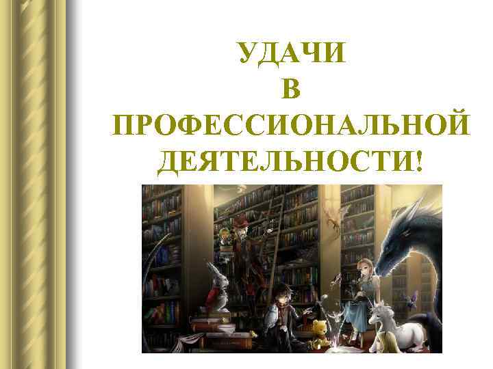 УДАЧИ В ПРОФЕССИОНАЛЬНОЙ ДЕЯТЕЛЬНОСТИ! 
