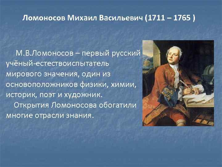 Ломоносов Михаил Васильевич (1711 – 1765 ) М. В. Ломоносов – первый русский учёный-естествоиспытатель