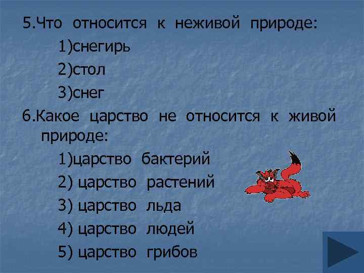 5. Что относится к неживой природе: 1)снегирь 2)стол 3)снег 6. Какое царство не относится