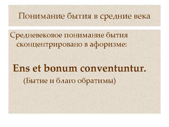 Понимание бытия в средние века Средневековое понимание бытия сконцентрировано в афоризме: Ens et bonum