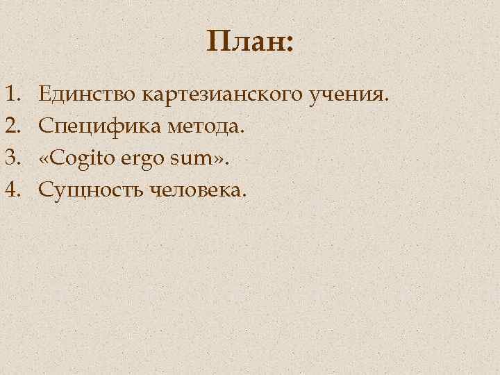 План: 1. 2. 3. 4. Единство картезианского учения. Специфика метода. «Cogito ergo sum» .