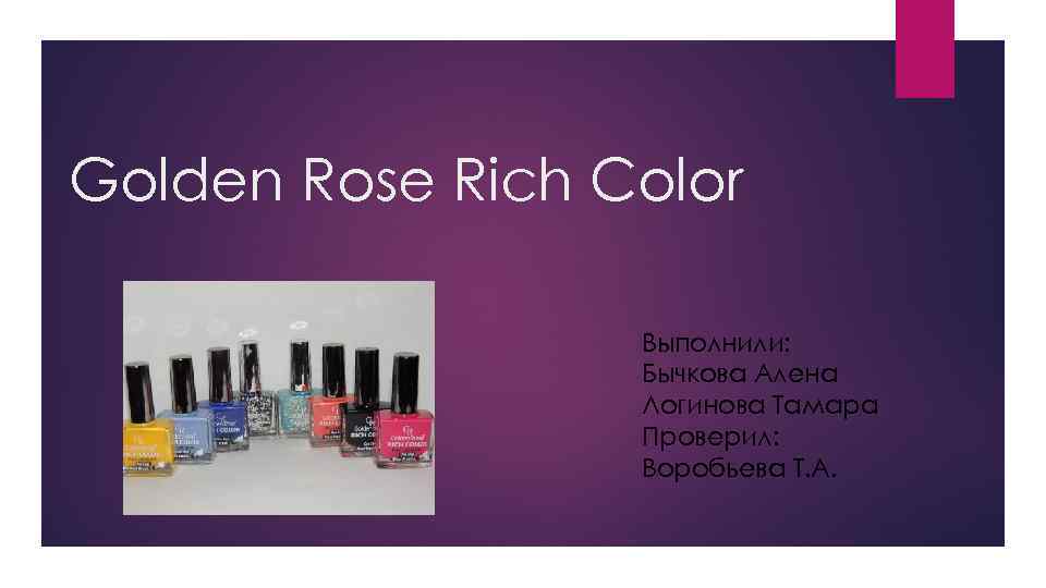 Golden Rose Rich Color Выполнили: Бычкова Алена Логинова Тамара Проверил: Воробьева Т. А. 