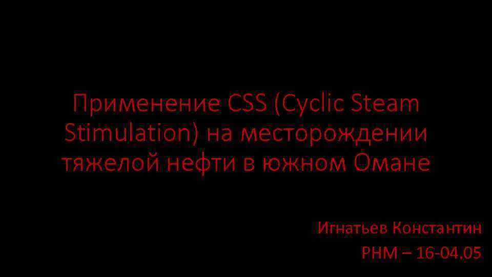 Применение CSS (Cyclic Steam Stimulation) на месторождении тяжелой нефти в южном Омане Игнатьев Константин