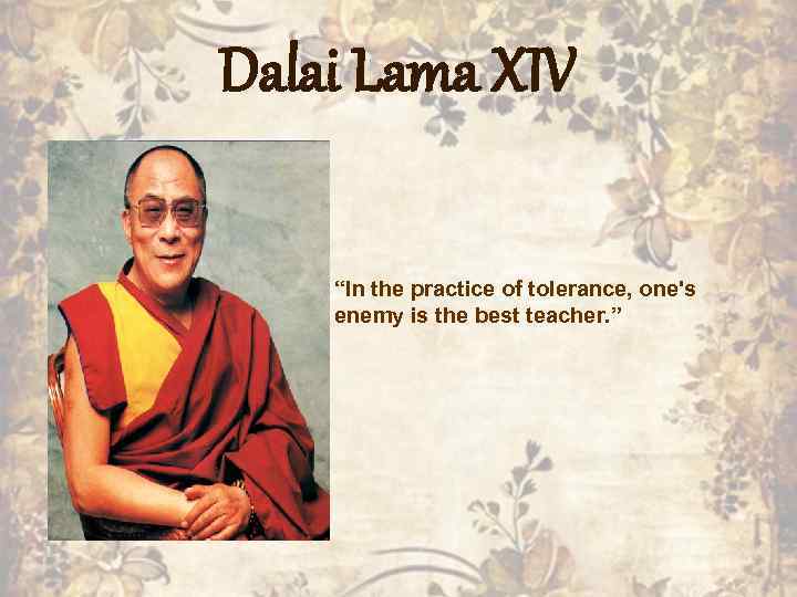 Dalai Lama XIV “In the practice of tolerance, one's enemy is the best teacher.