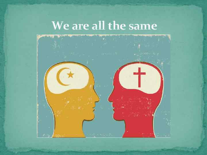 We are all the same 