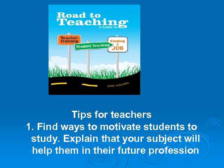 Tips for teachers 1. Find ways to motivate students to study. Explain that your