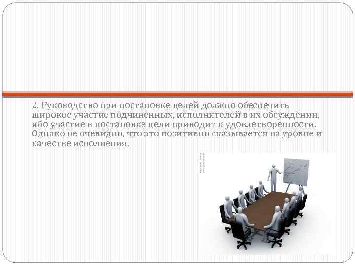 2. Руководство при постановке целей должно обеспечить широкое участие подчиненных, исполнителей в их обсуждении,